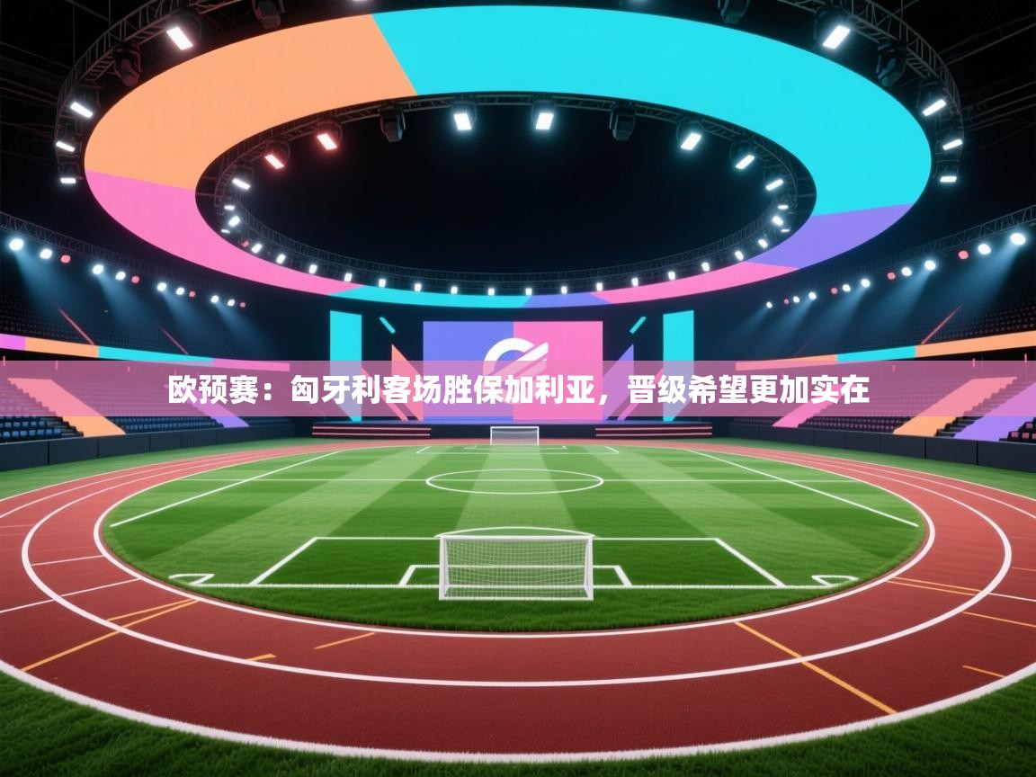 欧预赛：匈牙利客场胜保加利亚，晋级希望更加实在