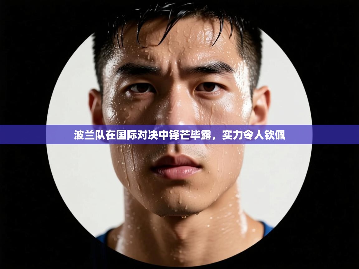 波兰队在国际对决中锋芒毕露,实力令人钦佩 第2张