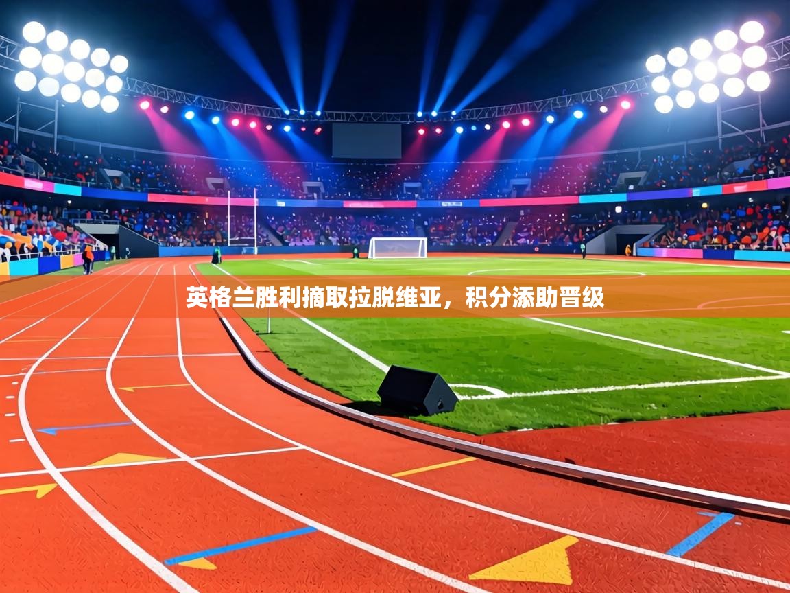 英格兰胜利摘取拉脱维亚，积分添助晋级